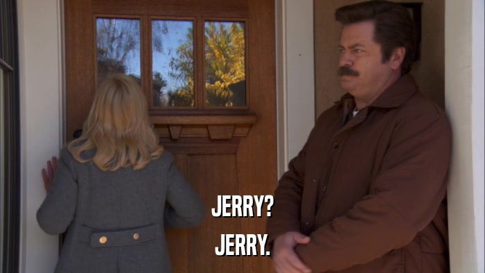 JERRY? JERRY. 
