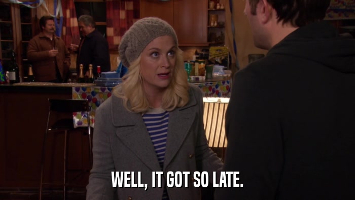 WELL, IT GOT SO LATE.  
