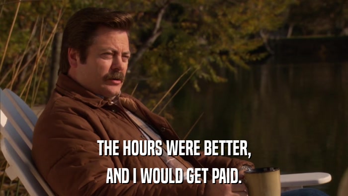 THE HOURS WERE BETTER, AND I WOULD GET PAID. 