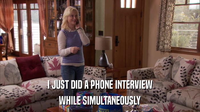 I JUST DID A PHONE INTERVIEW WHILE SIMULTANEOUSLY 