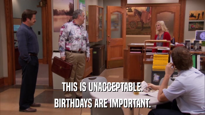 THIS IS UNACCEPTABLE. BIRTHDAYS ARE IMPORTANT. 
