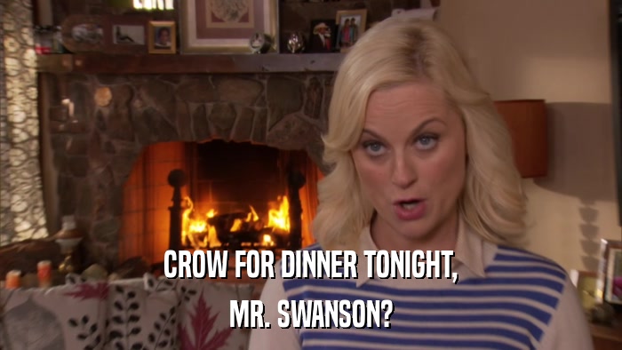 CROW FOR DINNER TONIGHT, MR. SWANSON? 