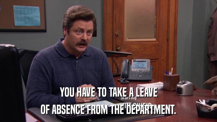 YOU HAVE TO TAKE A LEAVE OF ABSENCE FROM THE DEPARTMENT. 