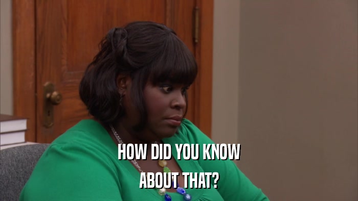 HOW DID YOU KNOW ABOUT THAT? 