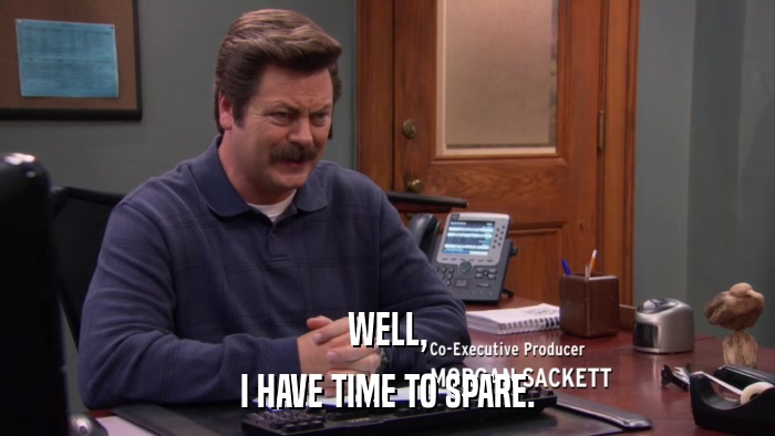 WELL, I HAVE TIME TO SPARE. 