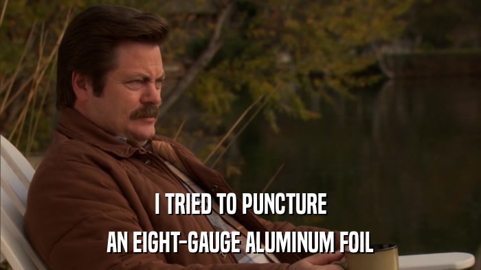 I TRIED TO PUNCTURE AN EIGHT-GAUGE ALUMINUM FOIL 
