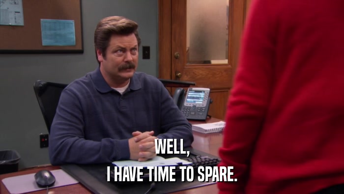 WELL, I HAVE TIME TO SPARE. 