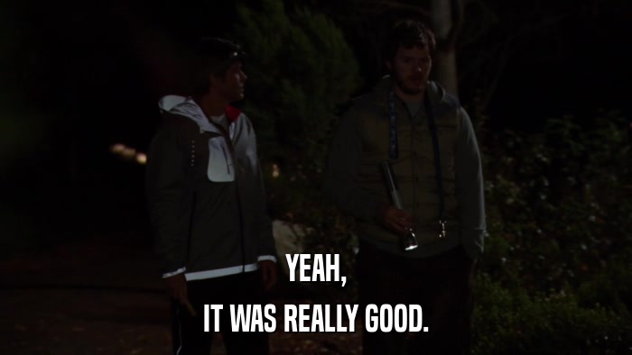 YEAH, IT WAS REALLY GOOD. 
