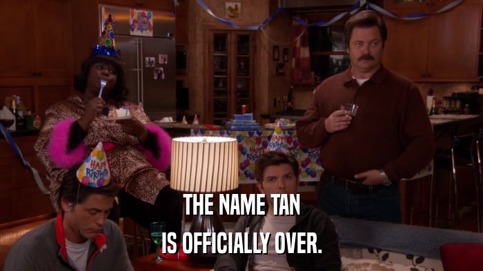 THE NAME TAN IS OFFICIALLY OVER. 