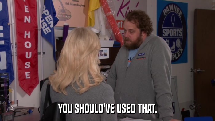 YOU SHOULD'VE USED THAT.  
