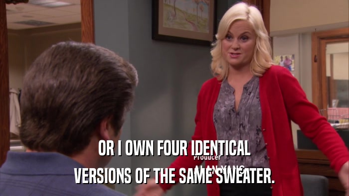 OR I OWN FOUR IDENTICAL VERSIONS OF THE SAME SWEATER. 