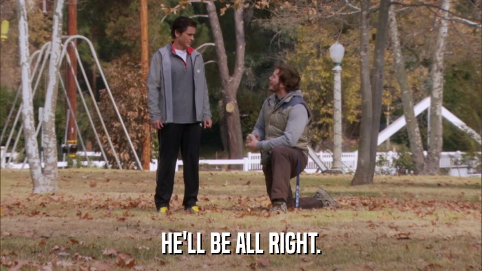 HE'LL BE ALL RIGHT.  