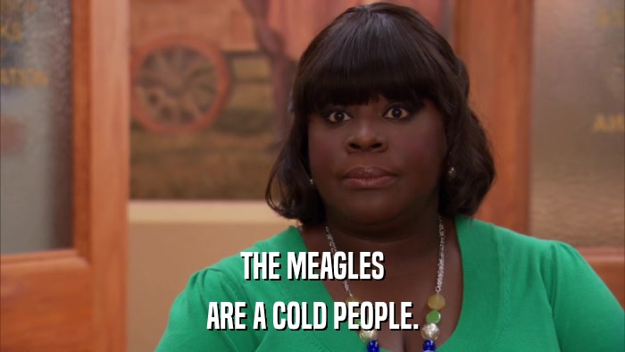 THE MEAGLES ARE A COLD PEOPLE. 