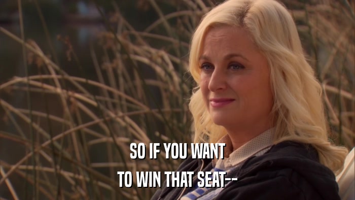 SO IF YOU WANT TO WIN THAT SEAT-- 