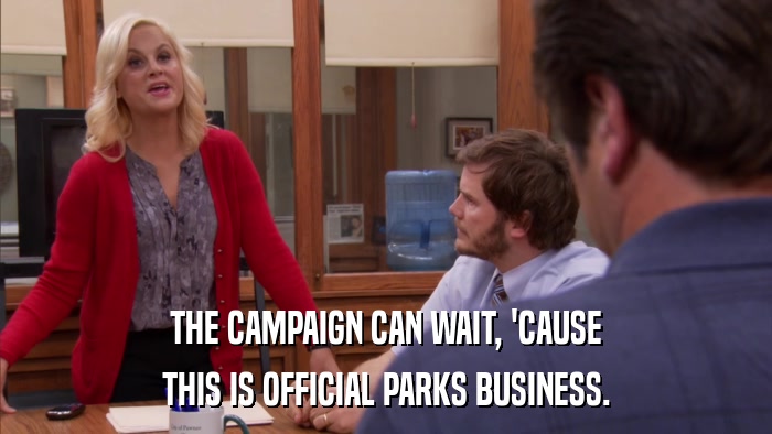 THE CAMPAIGN CAN WAIT, 'CAUSE THIS IS OFFICIAL PARKS BUSINESS. 