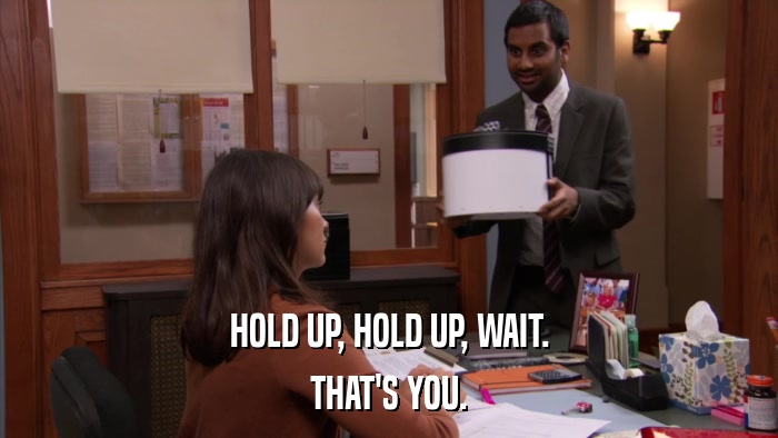 HOLD UP, HOLD UP, WAIT. THAT'S YOU. 