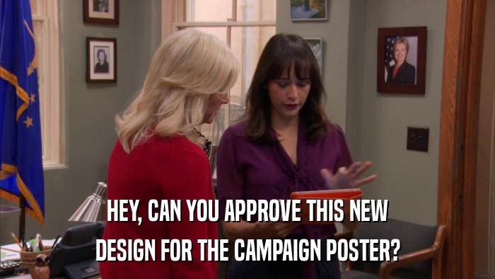 HEY, CAN YOU APPROVE THIS NEW DESIGN FOR THE CAMPAIGN POSTER? 