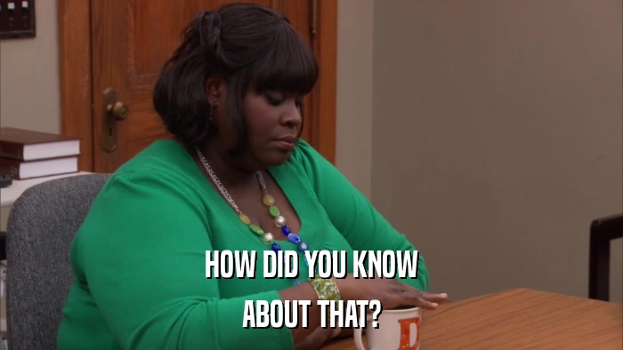 HOW DID YOU KNOW ABOUT THAT? 