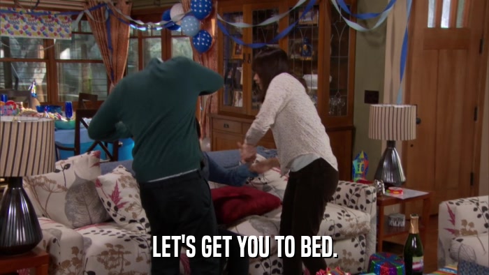 LET'S GET YOU TO BED.  