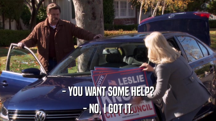 - YOU WANT SOME HELP? - NO, I GOT IT. 