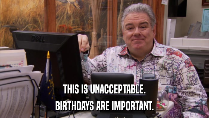 THIS IS UNACCEPTABLE. BIRTHDAYS ARE IMPORTANT. 