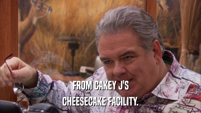 FROM CAKEY J'S CHEESECAKE FACILITY. 