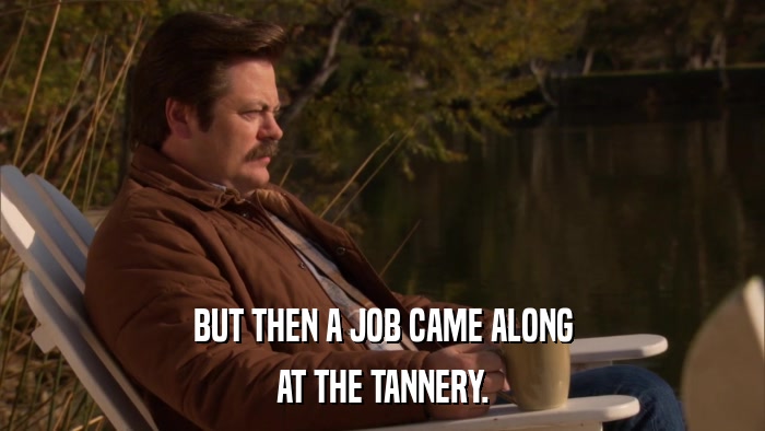 BUT THEN A JOB CAME ALONG AT THE TANNERY. 