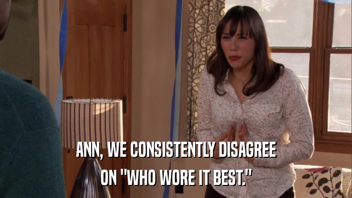 ANN, WE CONSISTENTLY DISAGREE ON 