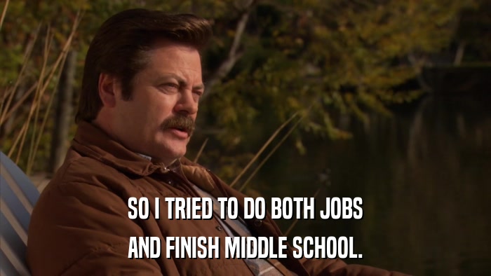 SO I TRIED TO DO BOTH JOBS AND FINISH MIDDLE SCHOOL. 