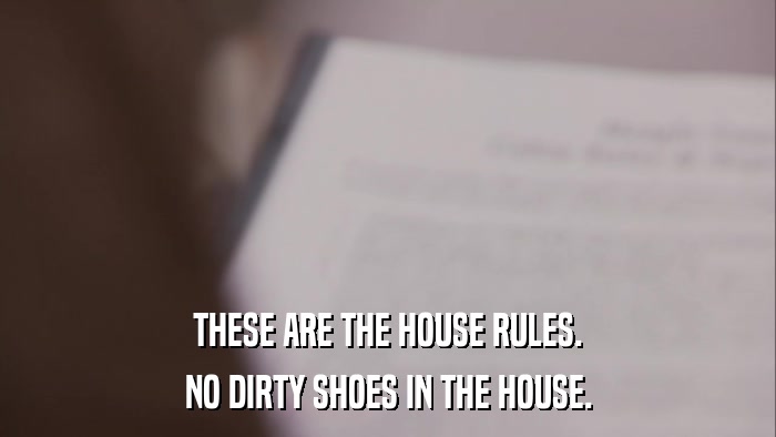 THESE ARE THE HOUSE RULES. NO DIRTY SHOES IN THE HOUSE. 