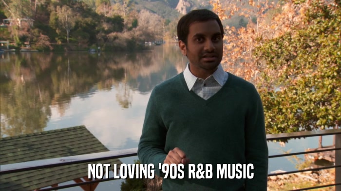 NOT LOVING '90S R&B MUSIC  