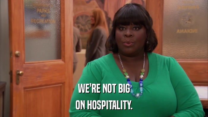 WE'RE NOT BIG ON HOSPITALITY. 