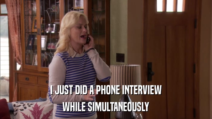 I JUST DID A PHONE INTERVIEW WHILE SIMULTANEOUSLY 