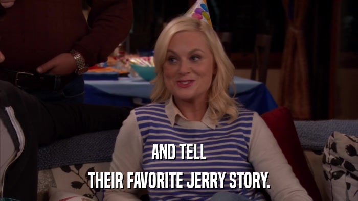 AND TELL THEIR FAVORITE JERRY STORY. 