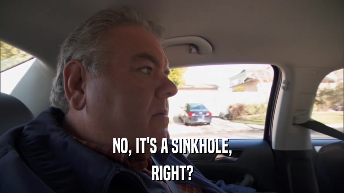 NO, IT'S A SINKHOLE, RIGHT? 