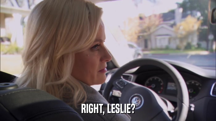 RIGHT, LESLIE?  