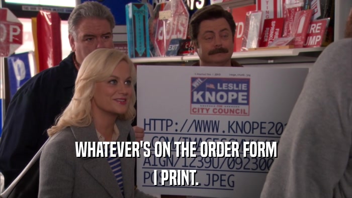 WHATEVER'S ON THE ORDER FORM I PRINT. 