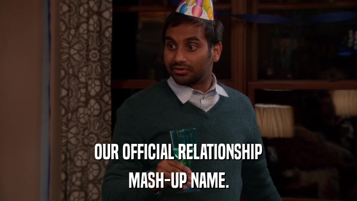 OUR OFFICIAL RELATIONSHIP MASH-UP NAME. 
