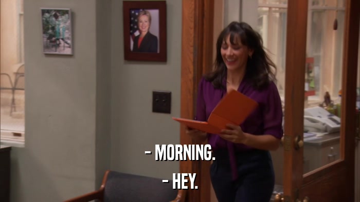 - MORNING. - HEY. 