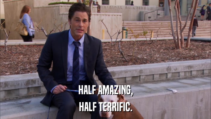 HALF AMAZING, HALF TERRIFIC. 