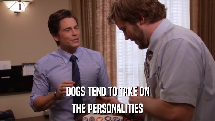 DOGS TEND TO TAKE ON THE PERSONALITIES 