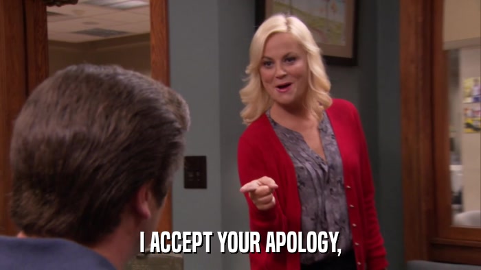 I ACCEPT YOUR APOLOGY,  