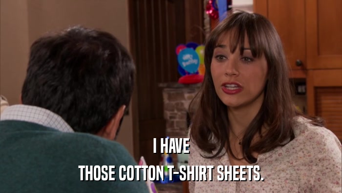 I HAVE THOSE COTTON T-SHIRT SHEETS. 