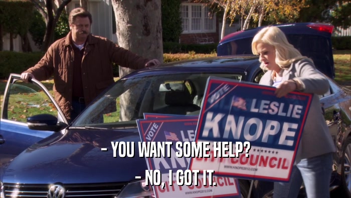 - YOU WANT SOME HELP? - NO, I GOT IT. 