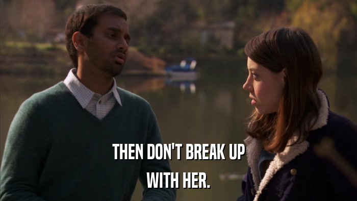 THEN DON'T BREAK UP WITH HER. 