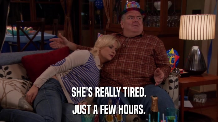 SHE'S REALLY TIRED. JUST A FEW HOURS. 