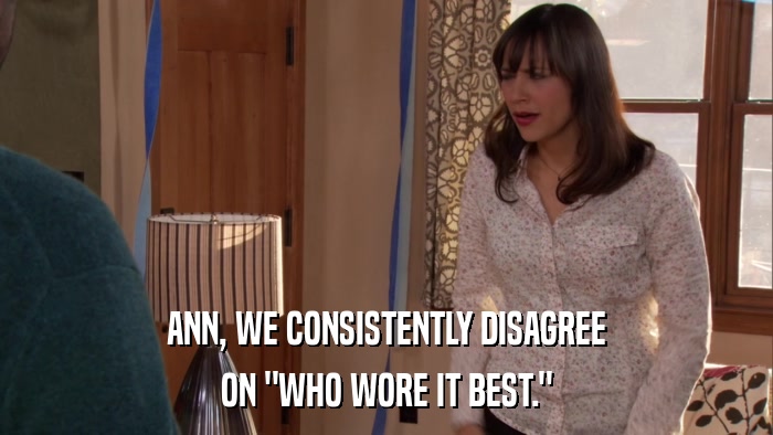 ANN, WE CONSISTENTLY DISAGREE ON 