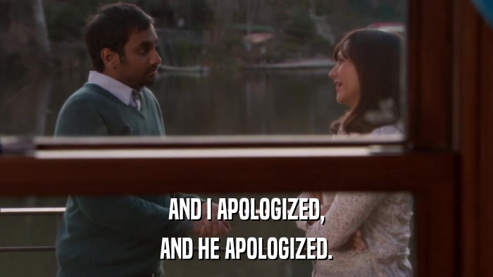 AND I APOLOGIZED, AND HE APOLOGIZED. 