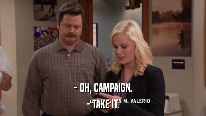 - OH, CAMPAIGN. - TAKE IT. 