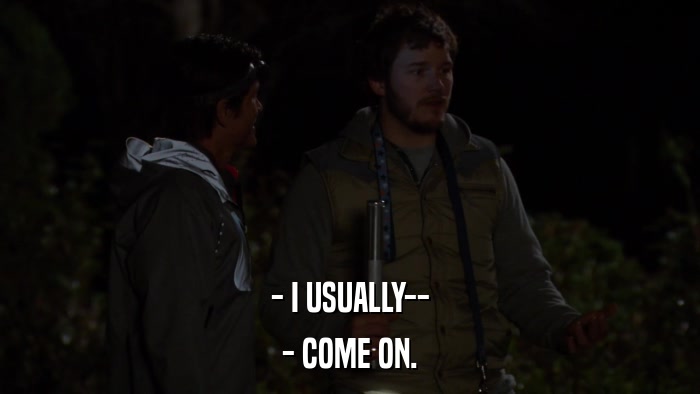 - I USUALLY-- - COME ON. 